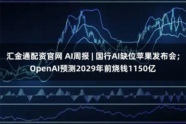 汇金通配资官网 AI周报 | 国行AI缺位苹果发布会;OpenAI预测2029年前烧钱1150亿