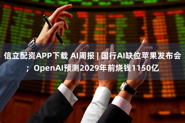 信立配资APP下载 AI周报 | 国行AI缺位苹果发布会；OpenAI预测2029年前烧钱1150亿