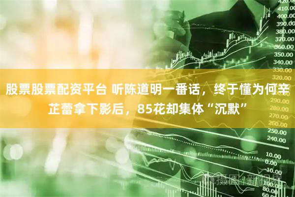 股票股票配资平台 听陈道明一番话，终于懂为何辛芷蕾拿下影后，85花却集体“沉默”