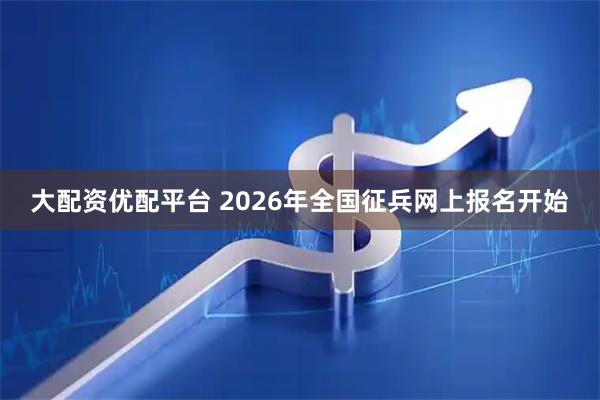 大配资优配平台 2026年全国征兵网上报名开始