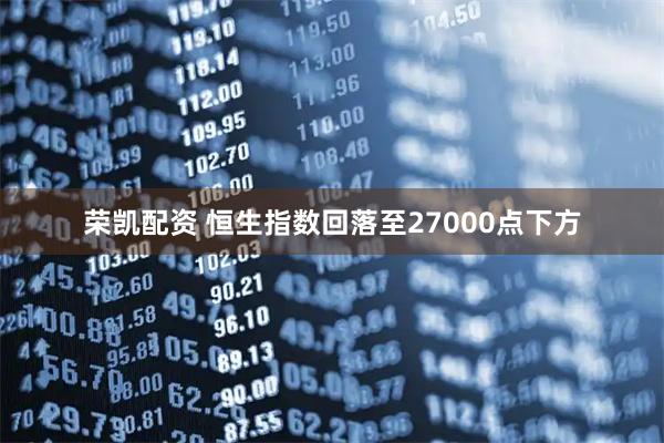 荣凯配资 恒生指数回落至27000点下方