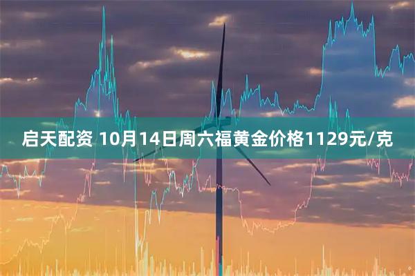 启天配资 10月14日周六福黄金价格1129元/克