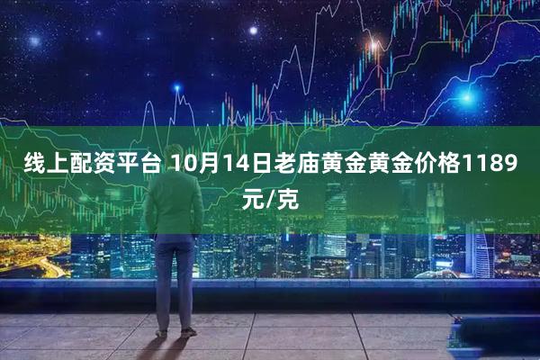 线上配资平台 10月14日老庙黄金黄金价格1189元/克