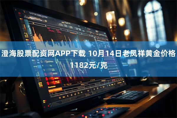 澄海股票配资网APP下载 10月14日老凤祥黄金价格1182元/克
