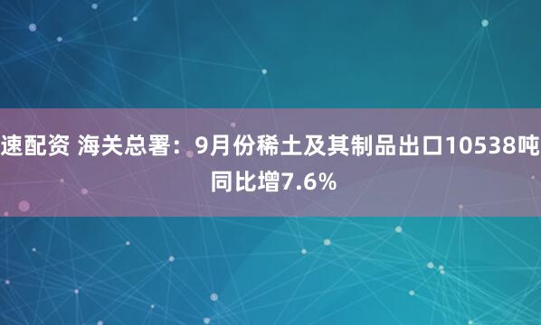 速配资 海关总署：9月份稀土及其制品出口10538吨 同比增7.6%