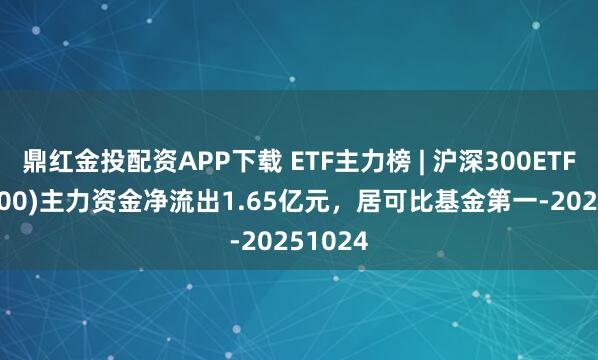 鼎红金投配资APP下载 ETF主力榜 | 沪深300ETF(510300)主力资金净流出1.65亿元，居可比基金第一-20251024