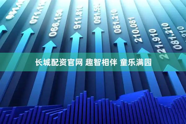 长城配资官网 趣智相伴 童乐满园