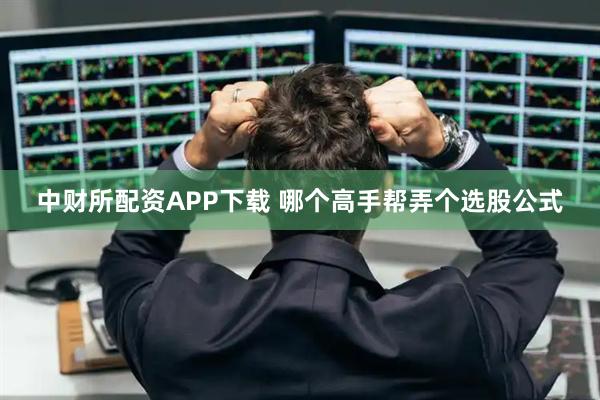 中财所配资APP下载 哪个高手帮弄个选股公式