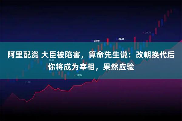阿里配资 大臣被陷害，算命先生说：改朝换代后你将成为宰相，果然应验
