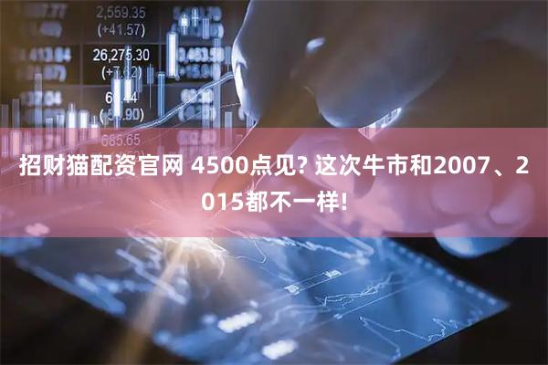 招财猫配资官网 4500点见? 这次牛市和2007、2015都不一样!