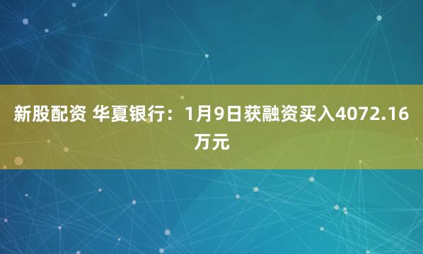 新股配资 华夏银行：1月9日获融资买入4072.16万元