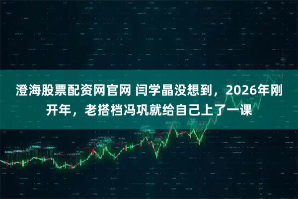 澄海股票配资网官网 闫学晶没想到，2026年刚开年，老搭档冯巩就给自己上了一课
