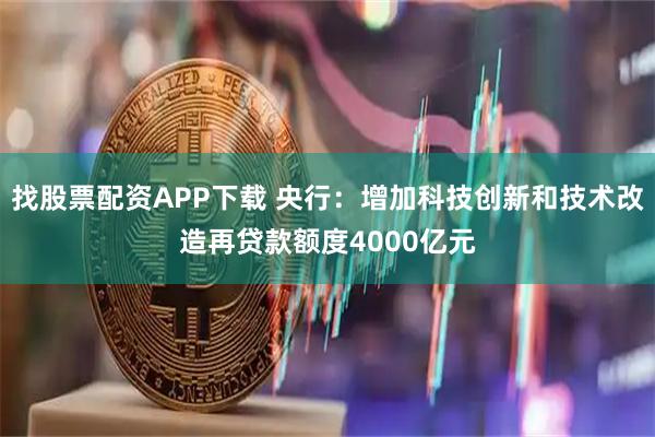 找股票配资APP下载 央行：增加科技创新和技术改造再贷款额度4000亿元