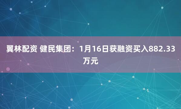 翼林配资 健民集团：1月16日获融资买入882.33万元