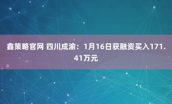 鑫策略官网 四川成渝：1月16日获融资买入171.41万元