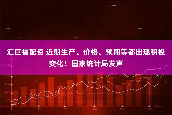 汇巨福配资 近期生产、价格、预期等都出现积极变化！国家统计局发声