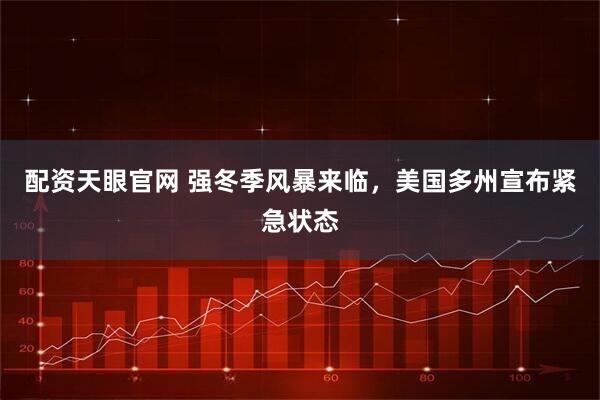 配资天眼官网 强冬季风暴来临，美国多州宣布紧急状态