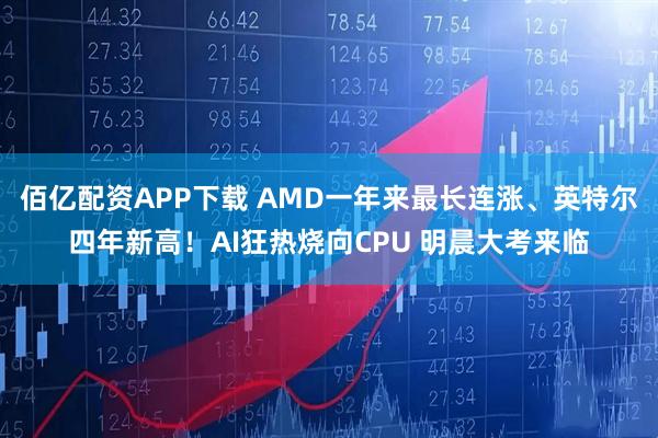佰亿配资APP下载 AMD一年来最长连涨、英特尔四年新高！AI狂热烧向CPU 明晨大考来临