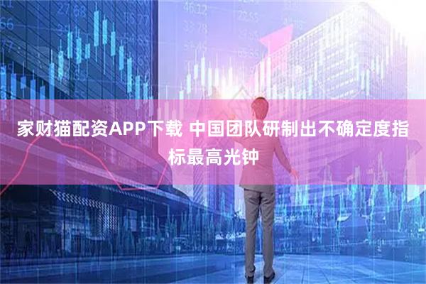 家财猫配资APP下载 中国团队研制出不确定度指标最高光钟