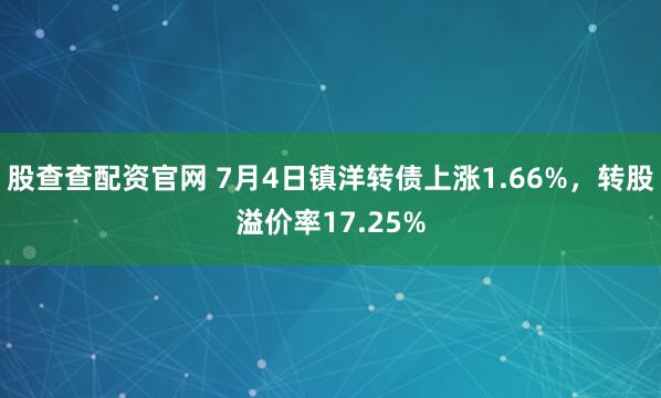 股查查配资官网 7月4日镇洋转债上涨1.66%，转股溢价率17.25%