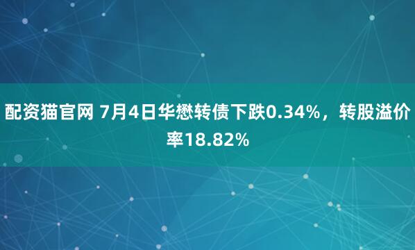 配资猫官网 7月4日华懋转债下跌0.34%，转股溢价率18.82%