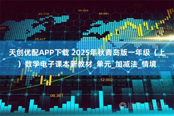 天创优配APP下载 2025年秋青岛版一年级（上）数学电子课本新教材_单元_加减法_情境