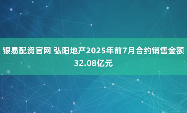 银易配资官网 弘阳地产2025年前7月合约销售金额32.08亿元